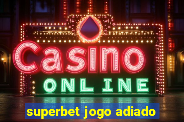 superbet jogo adiado
